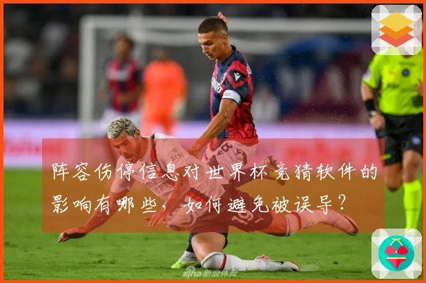 阵容伤停信息对世界杯竞猜软件的影响有哪些，如何避免被误导？